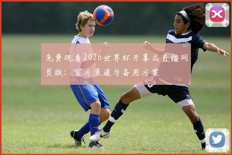 免费观看2026世界杯开幕式直播网页版：官方渠道与备用方案
