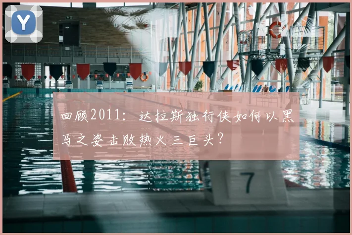 回顾2011：达拉斯独行侠如何以黑马之姿击败热火三巨头？