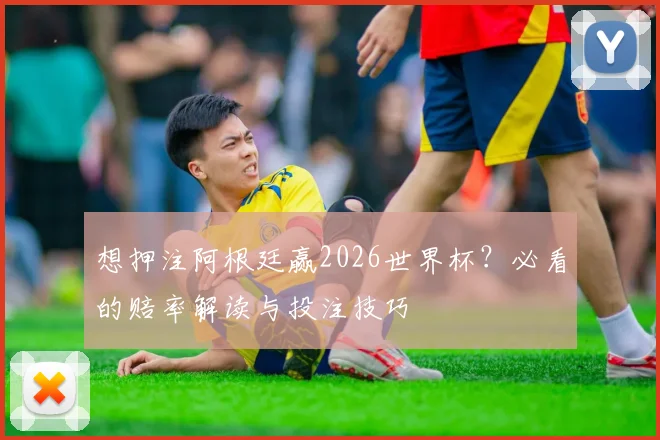 想押注阿根廷赢2026世界杯？必看的赔率解读与投注技巧