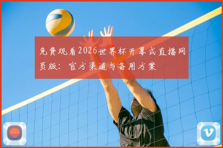 免费观看2026世界杯开幕式直播网页版：官方渠道与备用方案