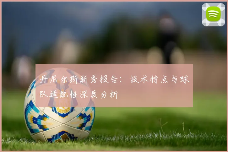 丹尼尔斯新秀报告:技术特点与球队适配性深度分析