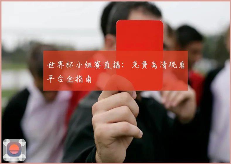世界杯小组赛直播：免费高清观看平台全指南