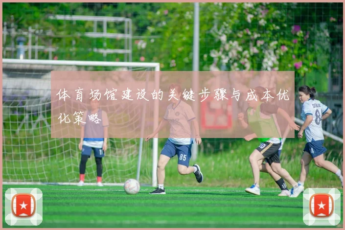 体育场馆建设的关键步骤与成本优化策略
