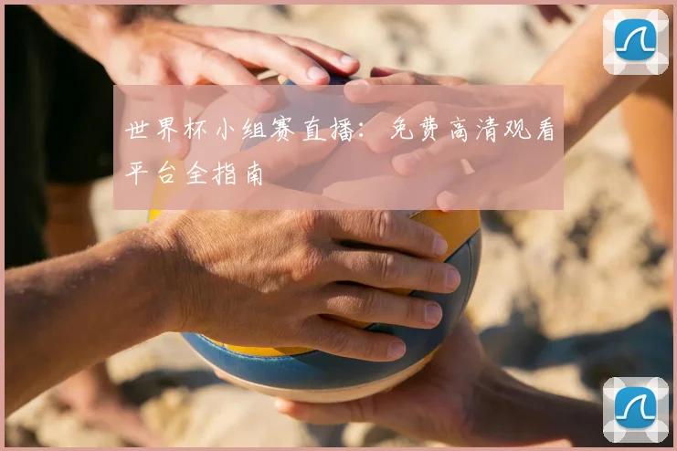 世界杯小组赛直播：免费高清观看平台全指南